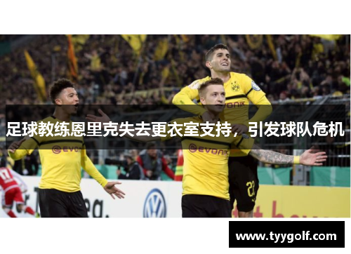 足球教练恩里克失去更衣室支持，引发球队危机